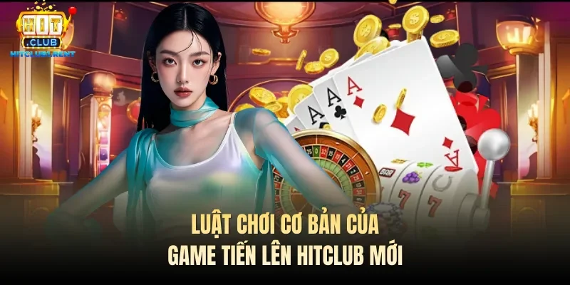 Luật chơi cơ bản của game Tiến lên Hitclub mới 